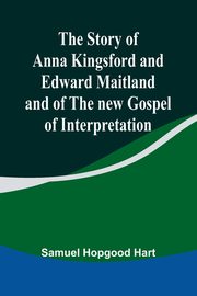 The Story of Anna Kingsford and Edward Maitland and of the new Gospel of Interpretation, Hopgood Hart Samuel