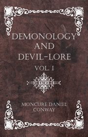 Demonology and Devil-Lore - The Complete Volume, Conway Moncure Daniel