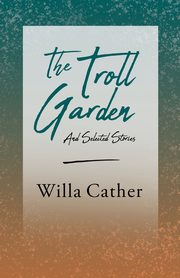 The Troll Garden and Selected Stories;With an Excerpt by H. L. Mencken, Cather Willa