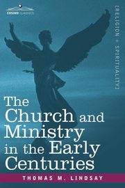 The Church and Ministry in the Early Centuries, Lindsay Thomas M.