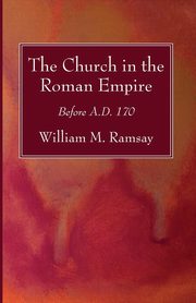 The Church in the Roman Empire, Ramsay William M.