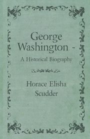 George Washington  - A Historical Biography, Scudder Horace Elisha