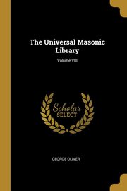 The Universal Masonic Library; Volume VIII, Oliver George