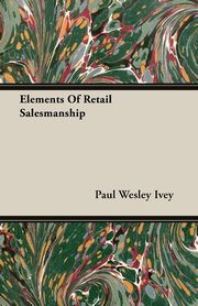 Elements Of Retail Salesmanship, Ivey Paul Wesley