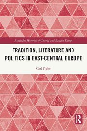 Tradition, Literature and Politics in East-Central Europe, Tighe Carl
