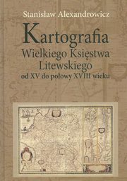 ksiazka tytu: Kartografia Wielkiego Ksistwa Litewskiego od XV do poowy XVIII wieku autor: Alexandrowicz Stanisaw