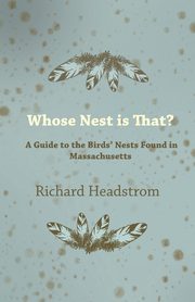 Whose Nest Is That? - A Guide to the Birds' Nests Found in Massachusetts, Headstrom Richard