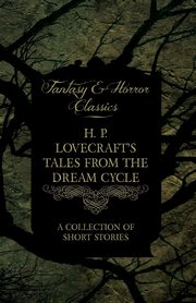 H. P. Lovecraft's Tales from the Dream Cycle - A Collection of Short Stories (Fantasy and Horror Classics);With a Dedication by George Henry Weiss, Lovecraft H. P.