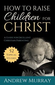 How to Raise Children for Christ, Murray Andrew