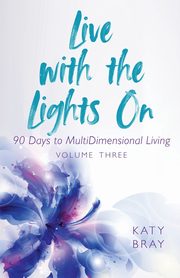 Live With The Lights On 90 Days to MultiDimensional Living, Bray Katy