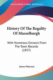 History Of The Regality Of Musselburgh, Paterson James