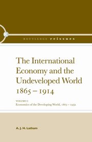 The International Economy and the Undeveloped World 1865-1914, Latham A.J.H.