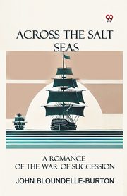 Across the Salt Seas A Romance of the War of Succession, Bloundelle-Burton John