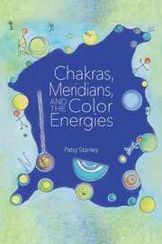 Chakras, Meridians, and the Color Energies, Stanley Patsy