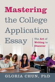 Mastering the College Application Essay, Chun Phd Gloria