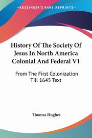 History Of The Society Of Jesus In North America Colonial And Federal V1, Hughes Thomas