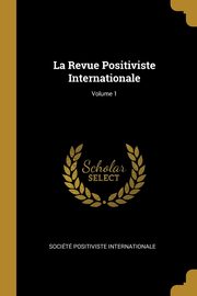 La Revue Positiviste Internationale; Volume 1, Socit Positiviste Internationale