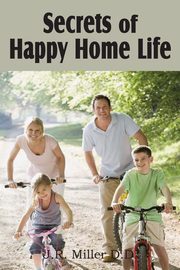 Secrets of Happy Home Life, Miller J. R.