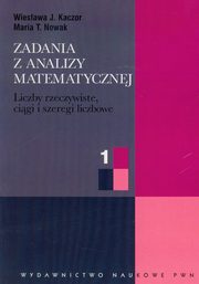 Zadania z analizy matematycznej 1 Liczby rzeczywiste, cigi i szeregi liczbowe, Kaczor Wiesawa J., Nowak Maria T.