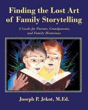 Finding the Lost Art of Family Storytelling, Jekot M.Ed. Joseph P.