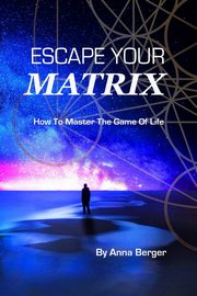 ESCAPE YOUR MATRIX, Berger Anna