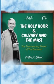 The Holy Hour and Calvary and the Mass, Sheen Fulton  J.