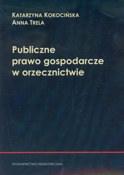 ksiazka tytu: Publiczne prawo gospodarcze w orzecznictwie autor: Kokociska Katarzyna, Trela Anna