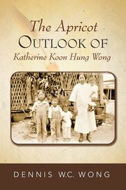 ksiazka tytu: The Apricot Outlook of Katherine Koon Hung Wong autor: Wong Dennis W.C.