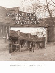 Bygone Images of Greensboro, Maryland, Greensboro Historical Society