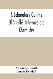 A Laboratory Outline Of Smith'S Intermediate Chemistry, Smith Alexander