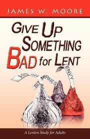 ksiazka tytu: Give Up Something Bad for Lent autor: Moore James W.