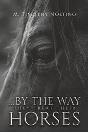 ...By the Way They Treat Their Horses, Nolting M. Timothy