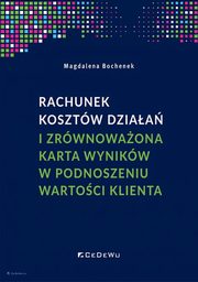 Rachunek kosztw dziaa i zrwnowaona karta wynikw w podnoszeniu wartoci klienta, Bochenek Magdalena