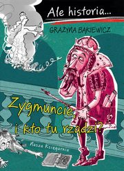 Ale historia Zygmuncie, i kto tu rzdzi?, Bkiewicz Grayna