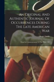 An Original And Authentic Journal Of Occurrences During The Late American War, Lamb Roger