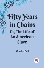 Fifty Years in Chains Or, the Life of an American Slave, Ball Charles