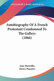 Autobiography Of A French Protestant Condemned To The Galleys (1866), Marteilhe Jean