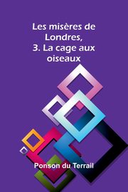 Les mis?res de Londres, 3. La cage aux oiseaux, Du Terrail Ponson