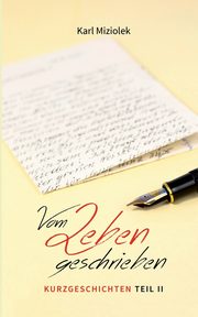 Vom Leben geschrieben - Kurzgeschichten  Teil II, Miziolek Karl