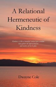 A Relational Hermeneutic of Kindness, Cole Dwayne