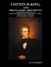 Cotton is King, and Pro-Slavery Arguments, Elliott E. N.