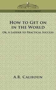 How to Get on in the World, or a Ladder to Practical Success, Calhoun A. R.