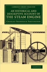 An  Historical and Descriptive Account of the Steam Engine, Partington Charles Frederick