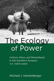 The Ecology of Power, Heckenberger Michael J.
