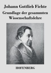 Grundlage der gesammten Wissenschaftslehre, Fichte Johann Gottlieb