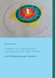 Irrwege und theologische Sackgassen der kath. Kirche, Ehlen Werner