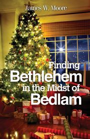 Finding Bethlehem in the Midst of Bedlam, Moore James W