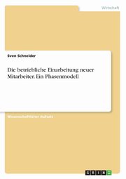 Die betriebliche Einarbeitung neuer Mitarbeiter. Ein Phasenmodell, Schneider Sven