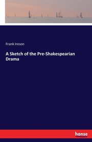 A Sketch of the Pre-Shakespearian Drama, Ireson Frank