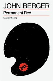 Permanent Red: Essays in Seeing, Berger John